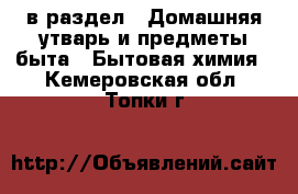  в раздел : Домашняя утварь и предметы быта » Бытовая химия . Кемеровская обл.,Топки г.